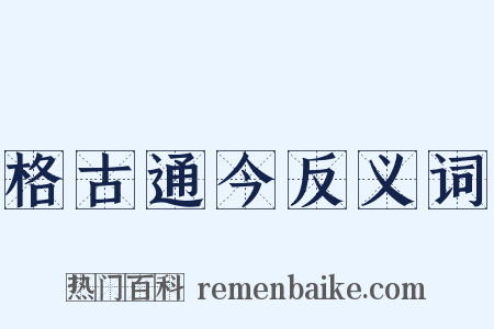 格古通今反义词是什么意思的图片